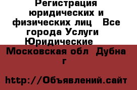 Регистрация юридических и физических лиц - Все города Услуги » Юридические   . Московская обл.,Дубна г.